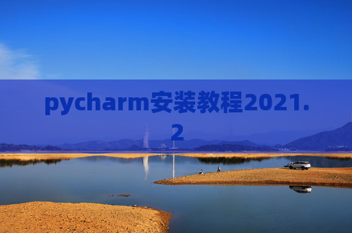 pycharm安装教程2021.2 pycharm安装教程2021.2